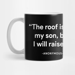 "The roof is not my son, but I will raise it" - anonymous Mug